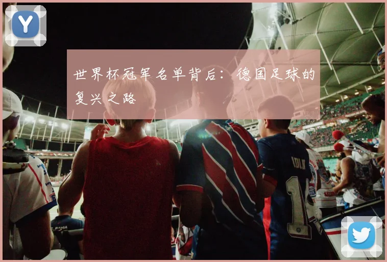 世界杯冠军名单背后:德国足球的复兴之路