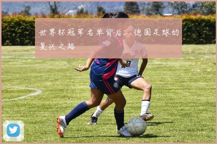 世界杯冠军名单背后:德国足球的复兴之路