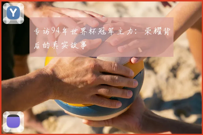 专访94年世界杯冠军主力:荣耀背后的真实故事