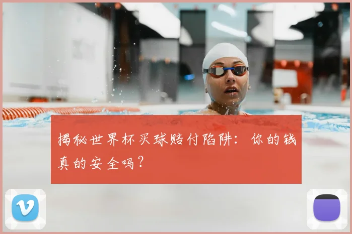 揭秘世界杯买球赔付陷阱:你的钱真的安全吗?