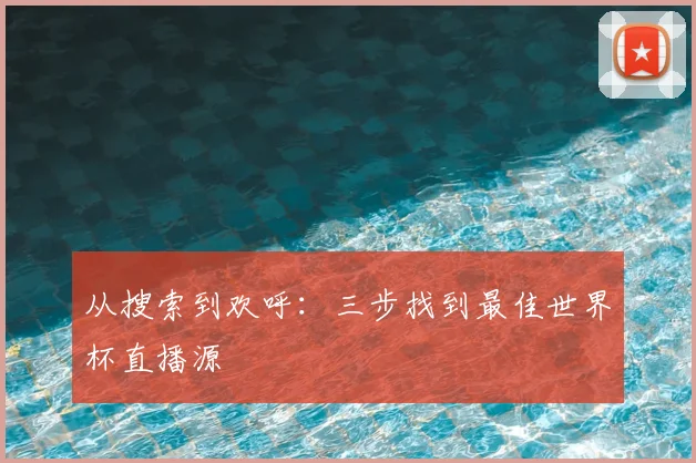 从搜索到欢呼:三步找到最佳世界杯直播源
