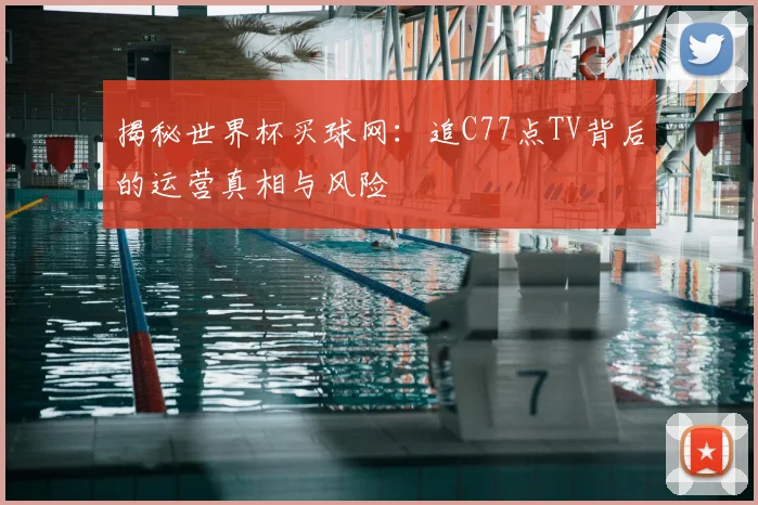 揭秘世界杯买球网:追C77点TV背后的运营真相与风险