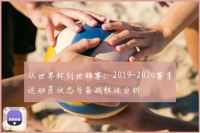 从世界杯到世锦赛:2019-2020赛季运动员状态与备战轨迹分析