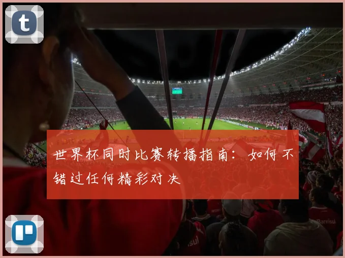 世界杯同时比赛转播指南:如何不错过任何精彩对决