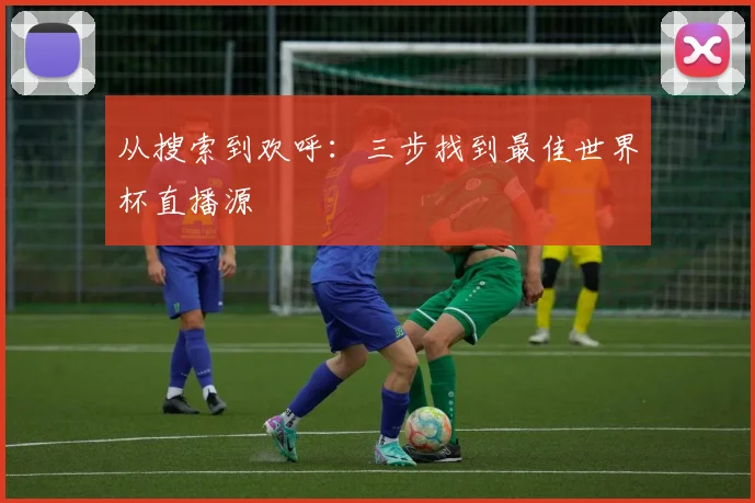从搜索到欢呼:三步找到最佳世界杯直播源