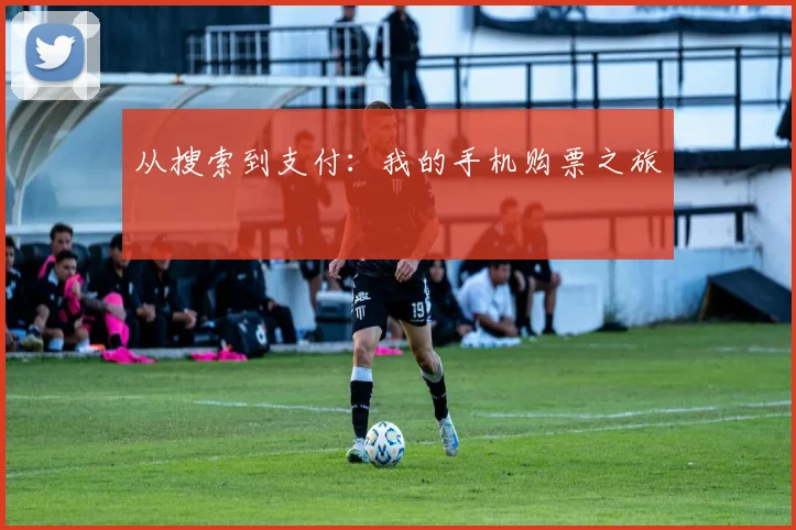 从搜索到支付:我的手机购票之旅