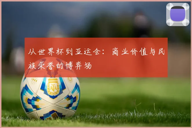 从世界杯到亚运会：商业价值与民族荣誉的博弈场