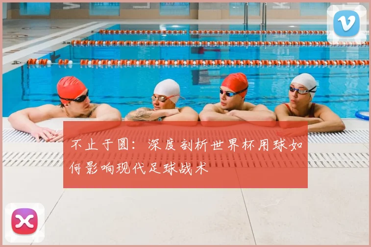 不止于圆:深度剖析世界杯用球如何影响现代足球战术