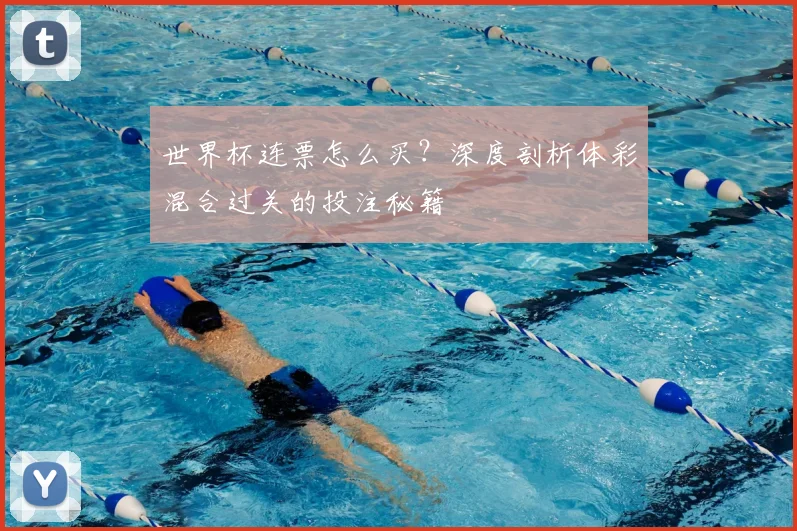世界杯连票怎么买?深度剖析体彩混合过关的投注秘籍