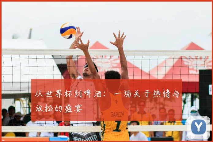 从世界杯到啤酒:一场关于热情与放松的盛宴