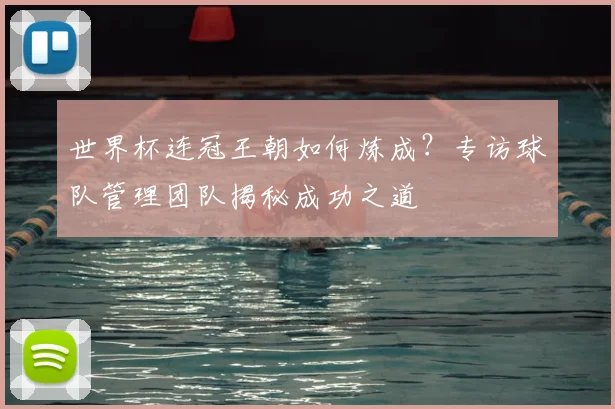 世界杯连冠王朝如何炼成?专访球队管理团队揭秘成功之道