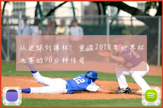 从进球到捧杯：重温2018年世界杯决赛的90分钟传奇