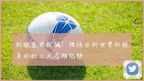 别被直觉欺骗！理性分析世界杯胜负彩的三大思维陷阱