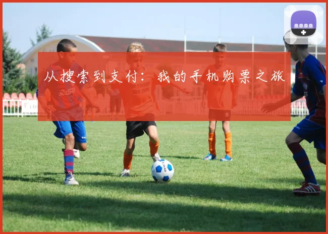 从搜索到支付:我的手机购票之旅