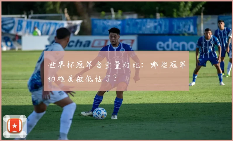 世界杯冠军含金量对比:哪些冠军的难度被低估了?