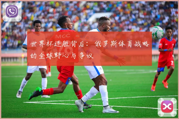 世界杯连胜背后:俄罗斯体育战略的全球野心与争议