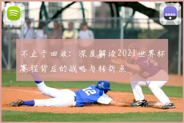 不止于回放:深度解读2021世界杯赛程背后的战略与转折点
