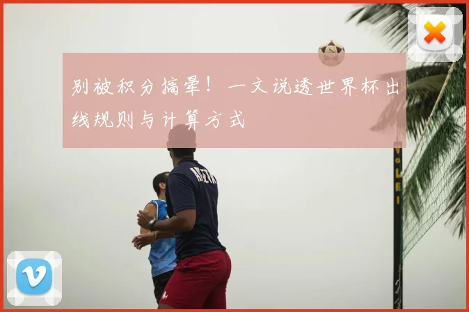 别被积分搞晕！一文说透世界杯出线规则与计算方式