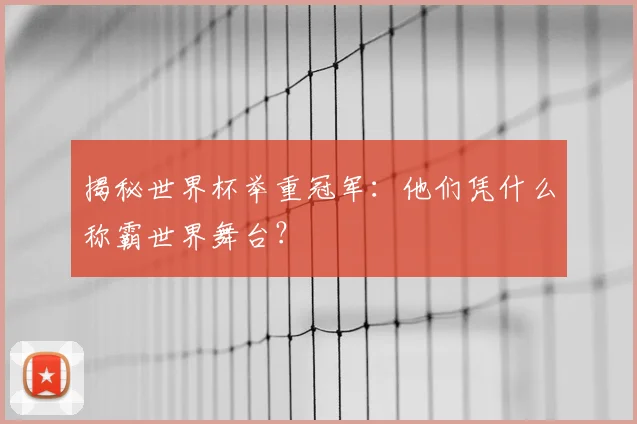 揭秘世界杯举重冠军：他们凭什么称霸世界舞台？