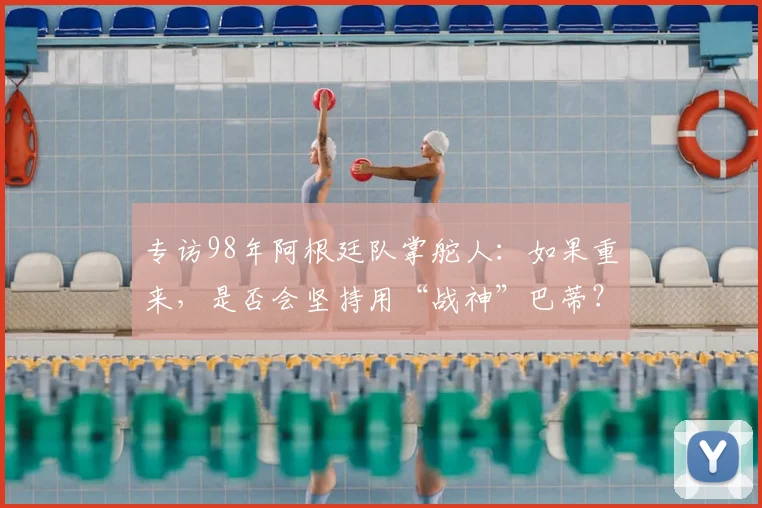 专访98年阿根廷队掌舵人:如果重来,是否会坚持用“战神”巴蒂?