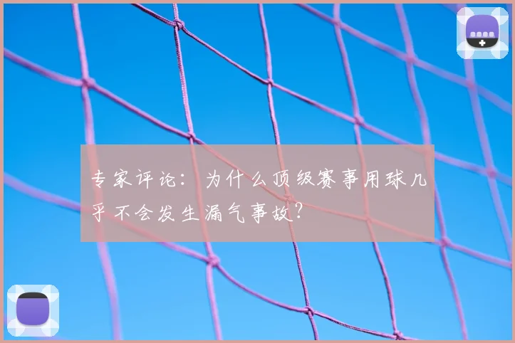专家评论:为什么顶级赛事用球几乎不会发生漏气事故?
