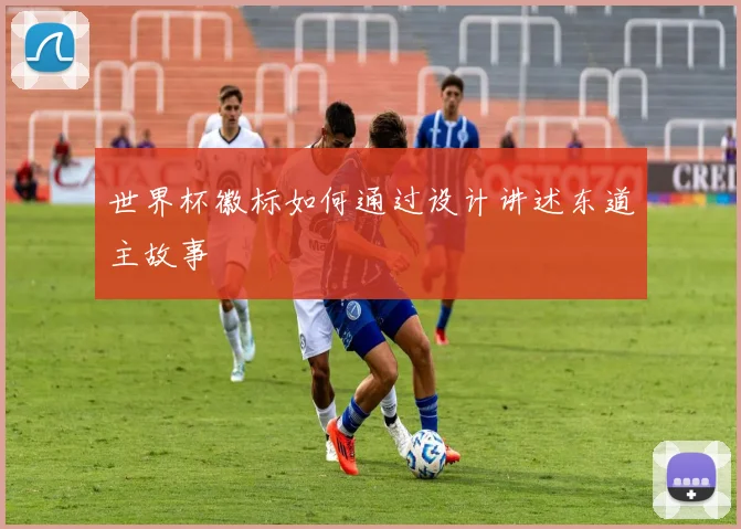 世界杯徽标如何通过设计讲述东道主故事