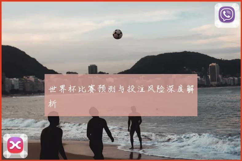 世界杯比赛预测与投注风险深度解析