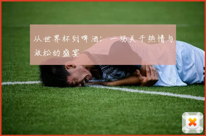 从世界杯到啤酒:一场关于热情与放松的盛宴