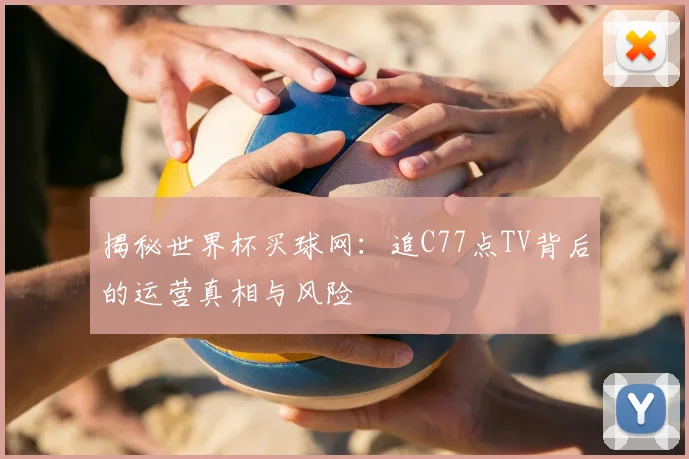 揭秘世界杯买球网:追C77点TV背后的运营真相与风险
