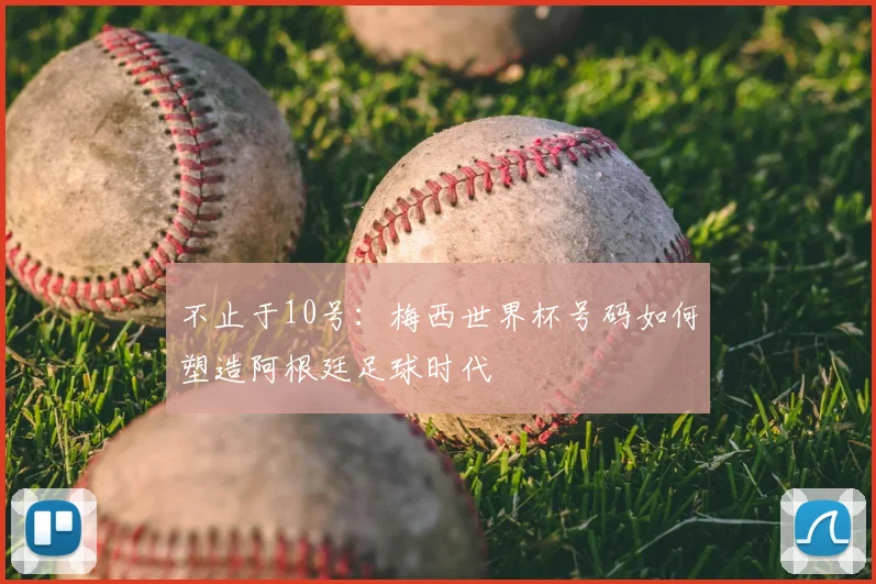 不止于10号:梅西世界杯号码如何塑造阿根廷足球时代