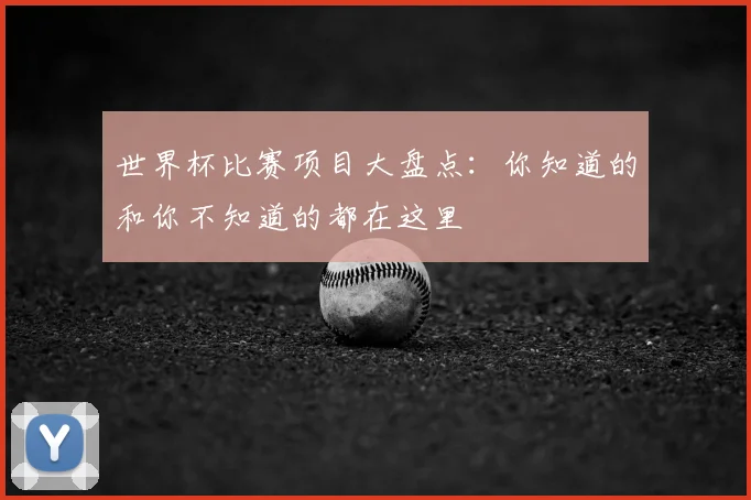 世界杯比赛项目大盘点：你知道的和你不知道的都在这里