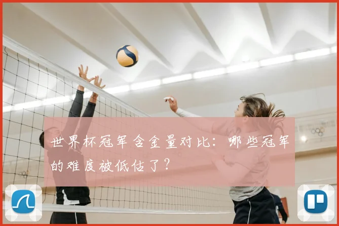 世界杯冠军含金量对比:哪些冠军的难度被低估了?