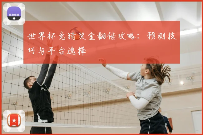 世界杯竞猜奖金翻倍攻略：预测技巧与平台选择